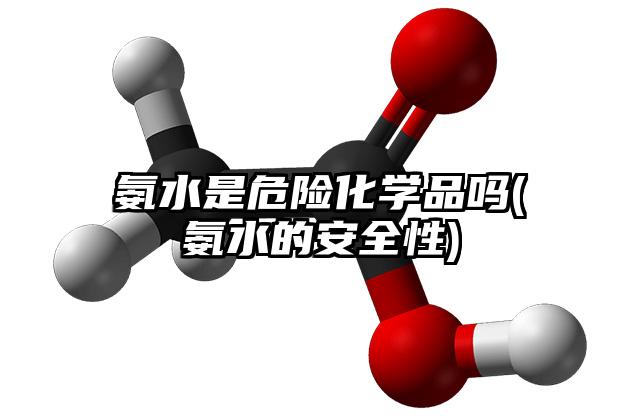 氨水是危险化学品吗(氨水的安全性)