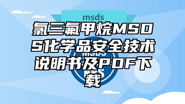 氯三氟甲烷MSDS化学品安全技术说明书及PDF下载