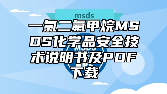 一氯二氟甲烷MSDS化学品安全技术说明书及PDF下载