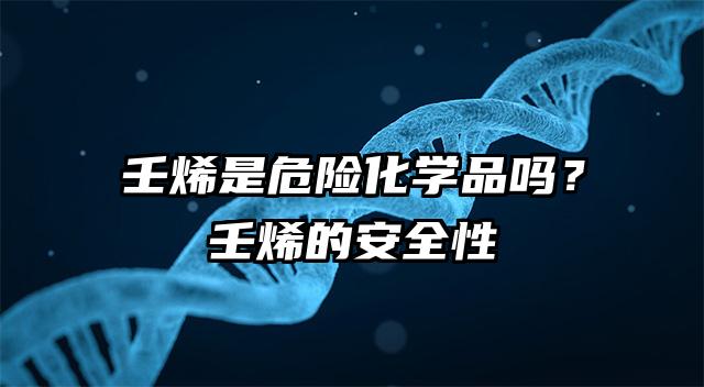 壬烯是危险化学品吗？壬烯的安全性