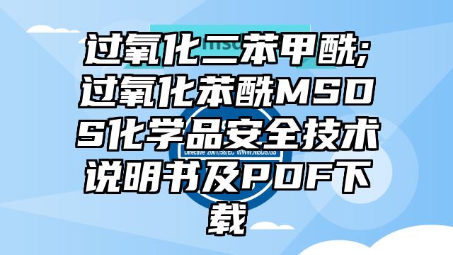 过氧化二苯甲酰;过氧化苯酰MSDS化学品安全技术说明书及PDF下载