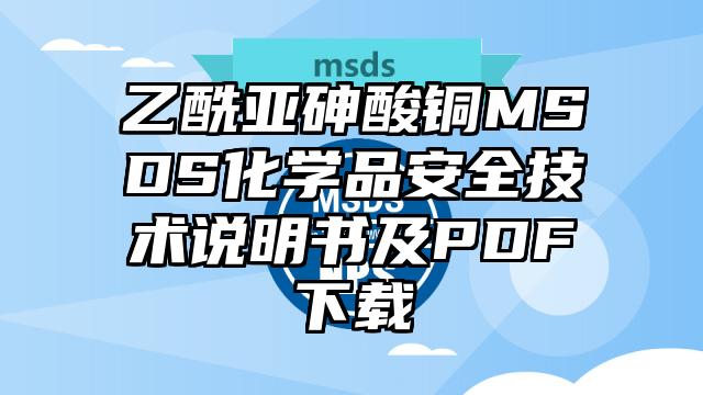 乙酰亚砷酸铜MSDS化学品安全技术说明书及PDF下载