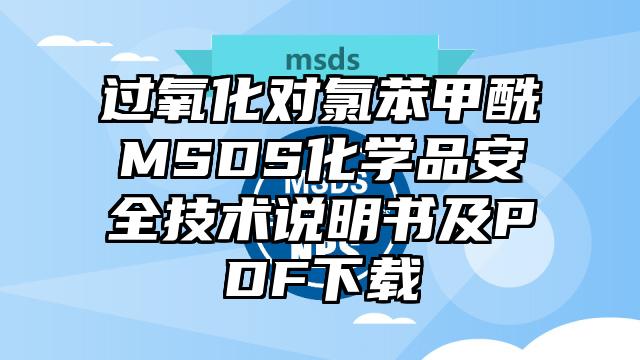 过氧化对氯苯甲酰MSDS化学品安全技术说明书及PDF下载