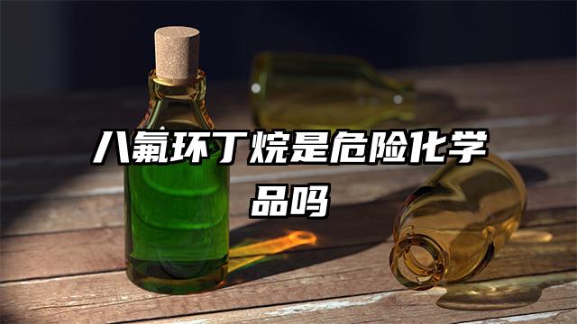 八氟环丁烷是危险化学品吗