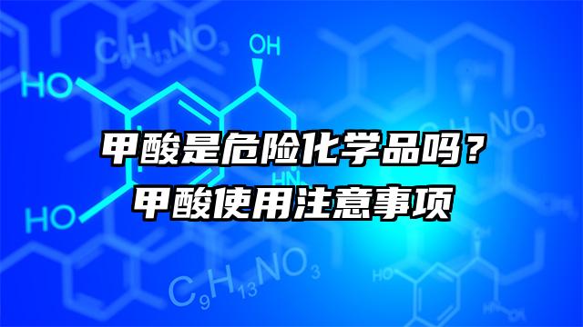 甲酸是危险化学品吗？甲酸使用注意事项