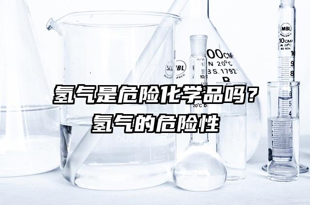 氢气是危险化学品吗？氢气的危险性