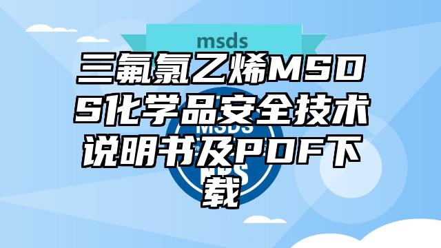 三氟氯乙烯MSDS化学品安全技术说明书及PDF下载