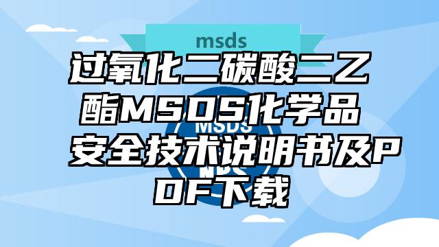 过氧化二碳酸二乙酯MSDS化学品安全技术说明书及PDF下载