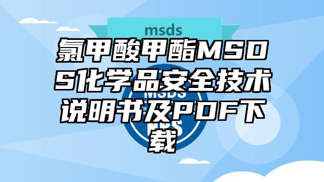 氯甲酸甲酯MSDS化学品安全技术说明书及PDF下载